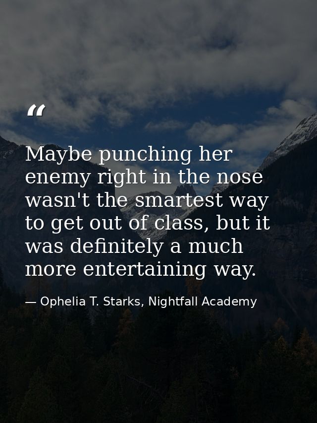 Maybe punching her enemy right in the nose wasn't the smartest way to get out of class, but it was definitely a much mor — Ophelia T. Starks, Nightfall Academy