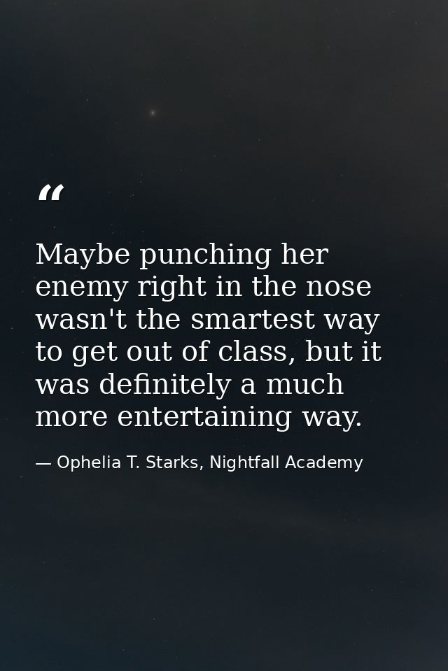 Maybe punching her enemy right in the nose wasn't the smartest way to get out of class, but it was definitely a much mor — Ophelia T. Starks, Nightfall Academy