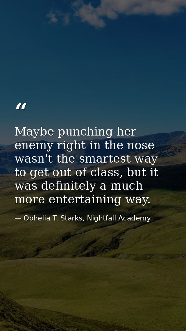 Maybe punching her enemy right in the nose wasn't the smartest way to get out of class, but it was definitely a much mor — Ophelia T. Starks, Nightfall Academy