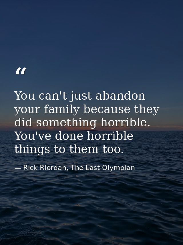 You can't just abandon your family because they did something horrible. You've done horrible things to them too. — Rick Riordan, The Last Olympian
