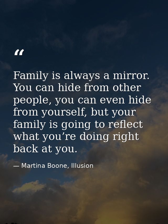 Family is always a mirror. You can hide from other people, you can even hide from yourself, but your family is going to  — Martina Boone, Illusion
