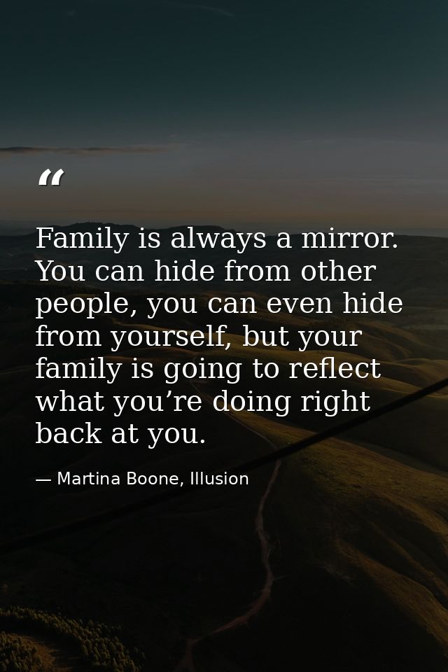 Family is always a mirror. You can hide from other people, you can even hide from yourself, but your family is going to  — Martina Boone, Illusion