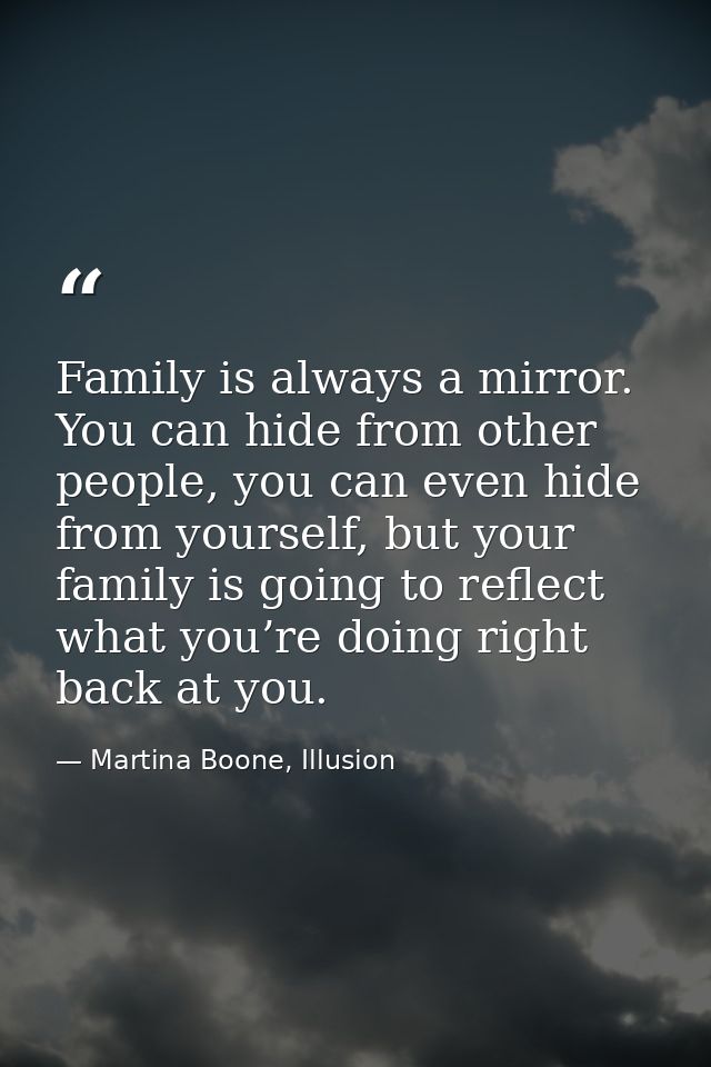 Family is always a mirror. You can hide from other people, you can even hide from yourself, but your family is going to  — Martina Boone, Illusion