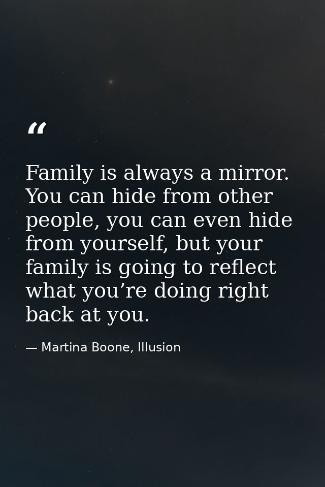 Family is always a mirror. You can hide from other people, you can even hide from yourself, but your family is going to  — Martina Boone, Illusion