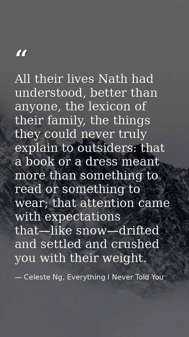 All their lives Nath had understood, better than anyone, the lexicon of their family, the things they could never truly  — Celeste Ng, Everything I Never Told You