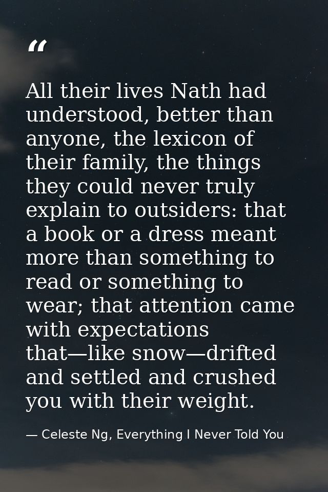 All their lives Nath had understood, better than anyone, the lexicon of their family, the things they could never truly  — Celeste Ng, Everything I Never Told You