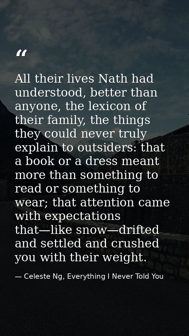 All their lives Nath had understood, better than anyone, the lexicon of their family, the things they could never truly  — Celeste Ng, Everything I Never Told You