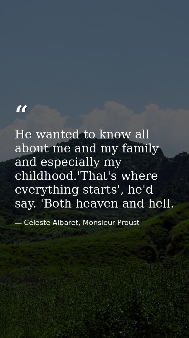 He wanted to know all about me and my family and especially my childhood.'That's where everything starts', he'd say. 'Bo — Céleste Albaret, Monsieur Proust
