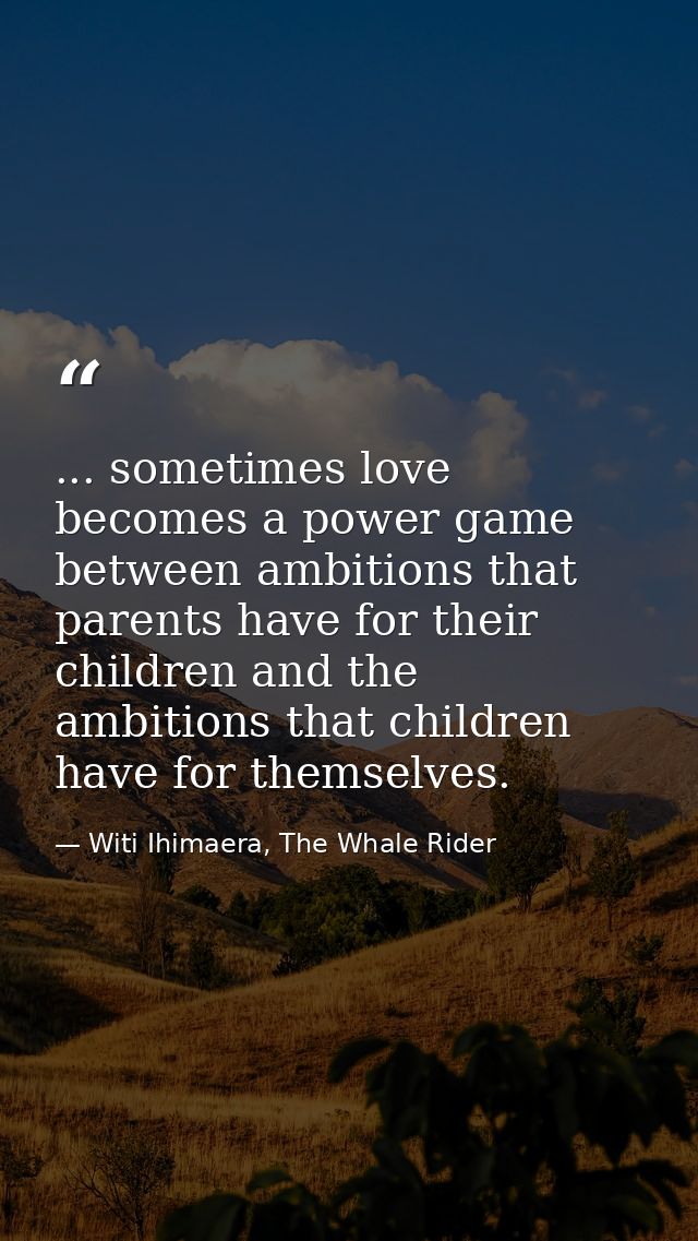 ... sometimes love becomes a power game between ambitions that parents have for their children and the ambitions that ch — Witi Ihimaera, The Whale Rider