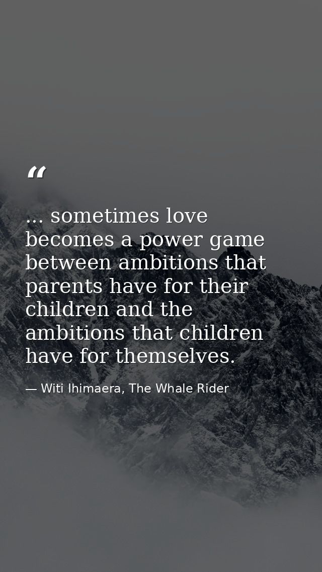 ... sometimes love becomes a power game between ambitions that parents have for their children and the ambitions that ch — Witi Ihimaera, The Whale Rider