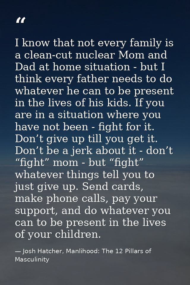 I know that not every family is a clean-cut nuclear Mom and Dad at home situation - but I think every father needs to do — Josh Hatcher, Manlihood: The 12 Pillars of Masculinity