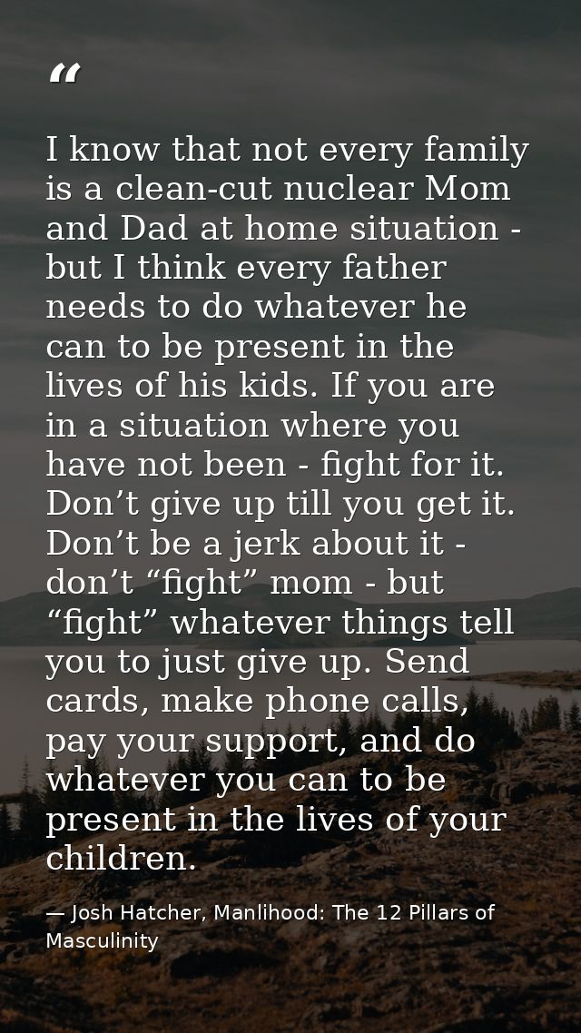 I know that not every family is a clean-cut nuclear Mom and Dad at home situation - but I think every father needs to do — Josh Hatcher, Manlihood: The 12 Pillars of Masculinity