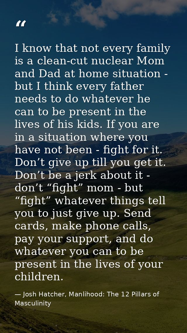 I know that not every family is a clean-cut nuclear Mom and Dad at home situation - but I think every father needs to do — Josh Hatcher, Manlihood: The 12 Pillars of Masculinity