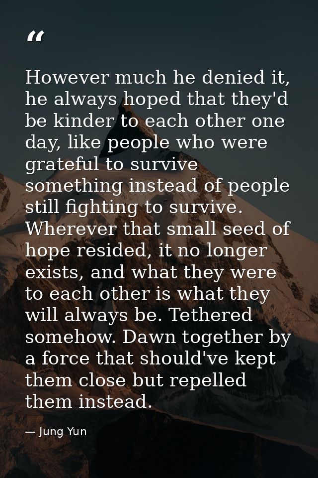 However much he denied it, he always hoped that they'd be kinder to each other one day, like people who were grateful to — Jung Yun