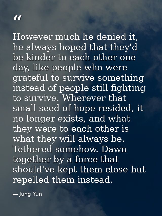 However much he denied it, he always hoped that they'd be kinder to each other one day, like people who were grateful to — Jung Yun