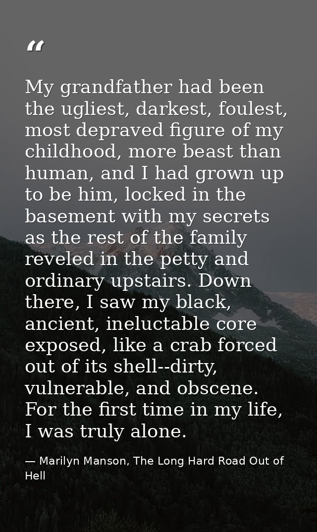 My grandfather had been the ugliest, darkest, foulest, most depraved figure of my childhood, more beast than human, and  — Marilyn Manson, The Long Hard Road Out of Hell