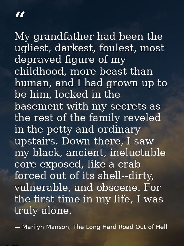 My grandfather had been the ugliest, darkest, foulest, most depraved figure of my childhood, more beast than human, and  — Marilyn Manson, The Long Hard Road Out of Hell