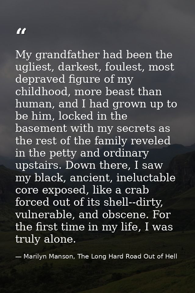My grandfather had been the ugliest, darkest, foulest, most depraved figure of my childhood, more beast than human, and  — Marilyn Manson, The Long Hard Road Out of Hell