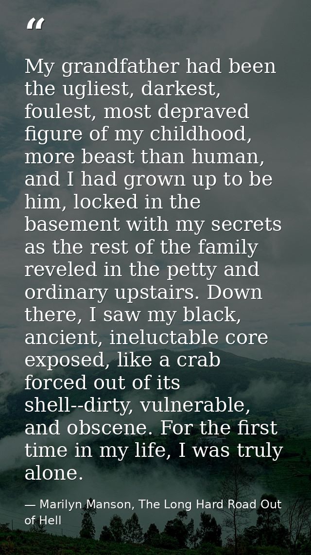 My grandfather had been the ugliest, darkest, foulest, most depraved figure of my childhood, more beast than human, and  — Marilyn Manson, The Long Hard Road Out of Hell