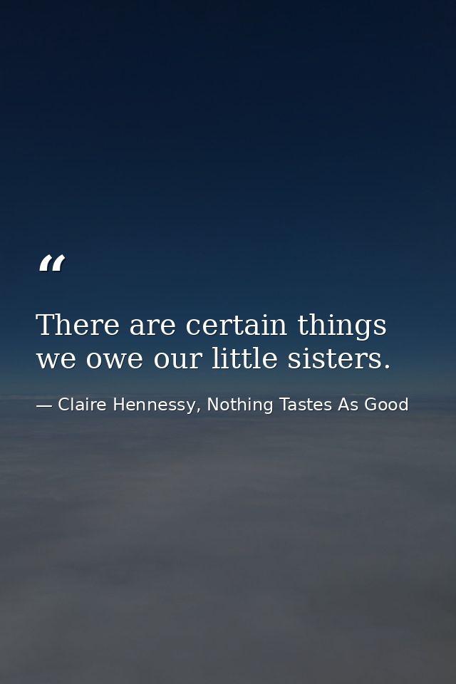 There are certain things we owe our little sisters. — Claire Hennessy, Nothing Tastes As Good
