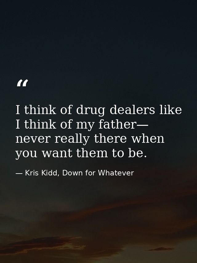 I think of drug dealers like I think of my father— never really there when you want them to be. — Kris Kidd, Down for Whatever