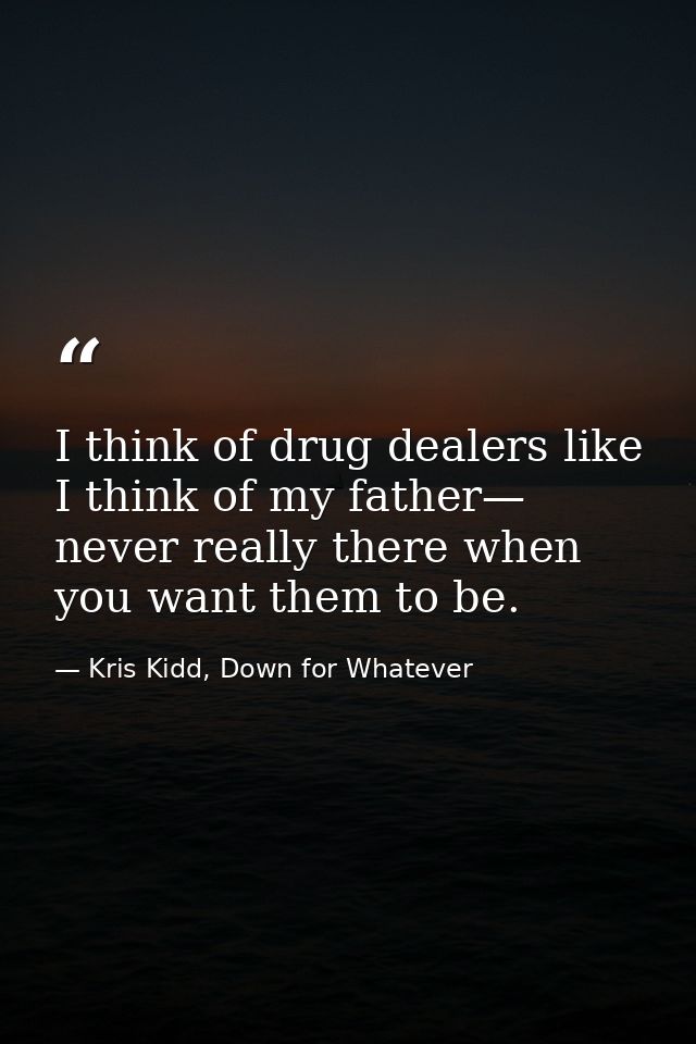 I think of drug dealers like I think of my father— never really there when you want them to be. — Kris Kidd, Down for Whatever