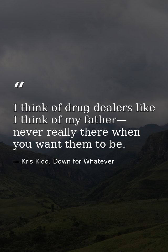 I think of drug dealers like I think of my father— never really there when you want them to be. — Kris Kidd, Down for Whatever