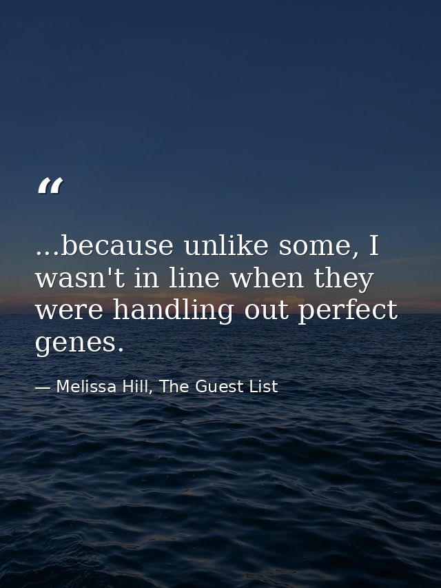 ...because unlike some, I wasn't in line when they were handling out perfect genes. — Melissa Hill, The Guest List