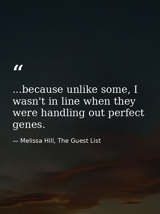 ...because unlike some, I wasn't in line when they were handling out perfect genes. — Melissa Hill, The Guest List