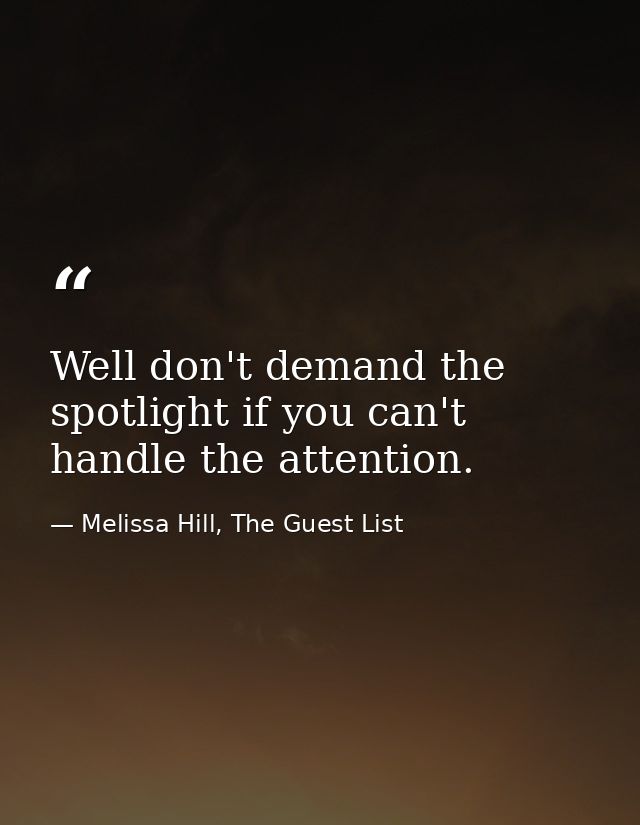 Well don't demand the spotlight if you can't handle the attention. — Melissa Hill, The Guest List
