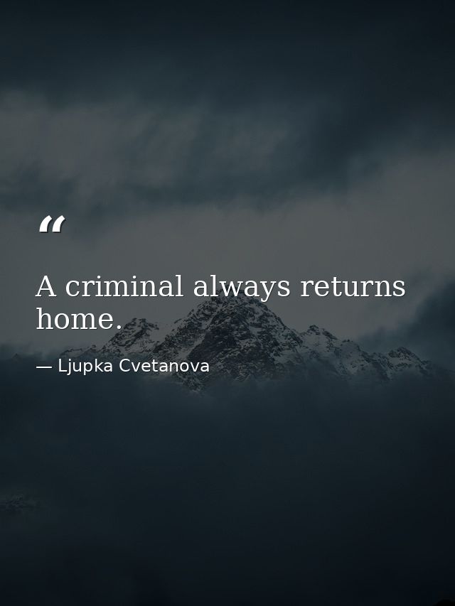 A criminal always returns home. — Ljupka Cvetanova