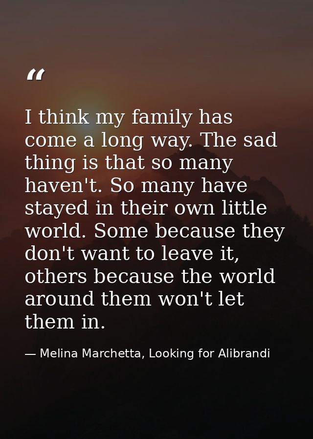 I think my family has come a long way. The sad thing is that so many haven't. So many have stayed in their own little wo — Melina Marchetta, Looking for Alibrandi