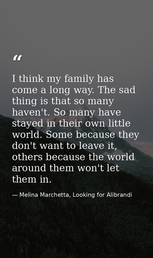 I think my family has come a long way. The sad thing is that so many haven't. So many have stayed in their own little wo — Melina Marchetta, Looking for Alibrandi