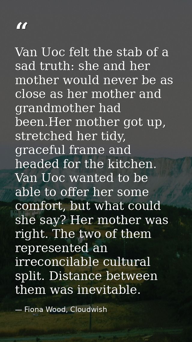 Van Uoc felt the stab of a sad truth: she and her mother would never be as close as her mother and grandmother had been. — Fiona Wood, Cloudwish