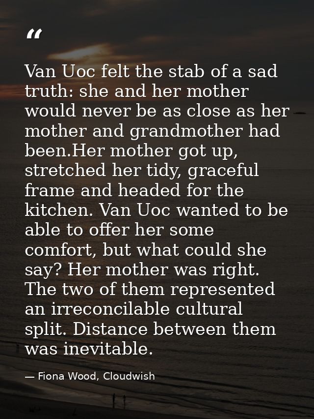 Van Uoc felt the stab of a sad truth: she and her mother would never be as close as her mother and grandmother had been. — Fiona Wood, Cloudwish