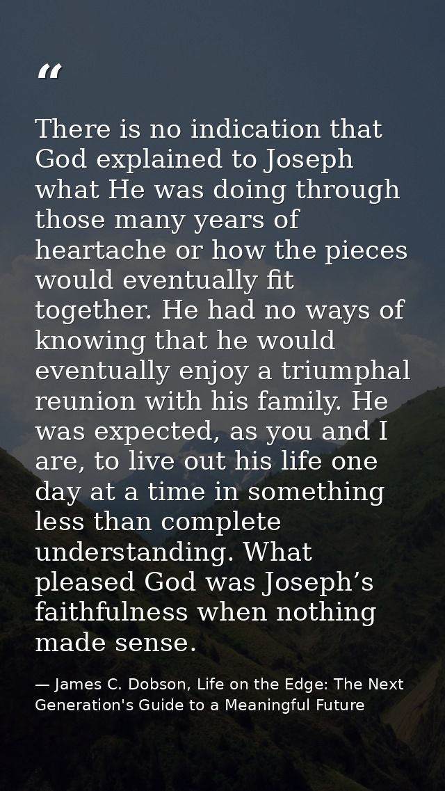 There is no indication that God explained to Joseph what He was doing through those many years of heartache or how the p — James C. Dobson, Life on the Edge: The Next Generation's Guide to a Meaningful Future