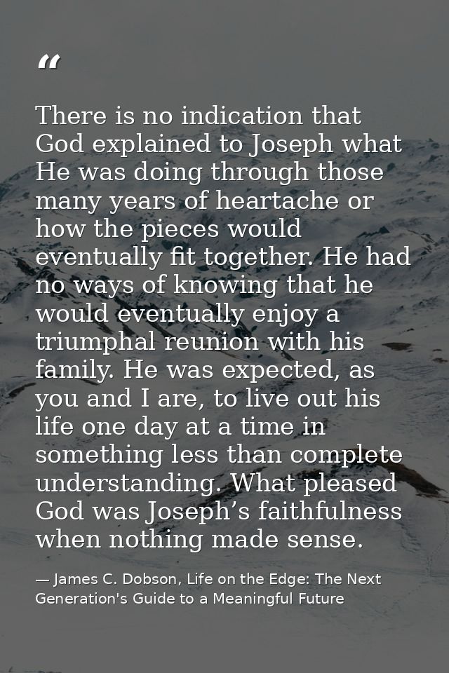There is no indication that God explained to Joseph what He was doing through those many years of heartache or how the p — James C. Dobson, Life on the Edge: The Next Generation's Guide to a Meaningful Future