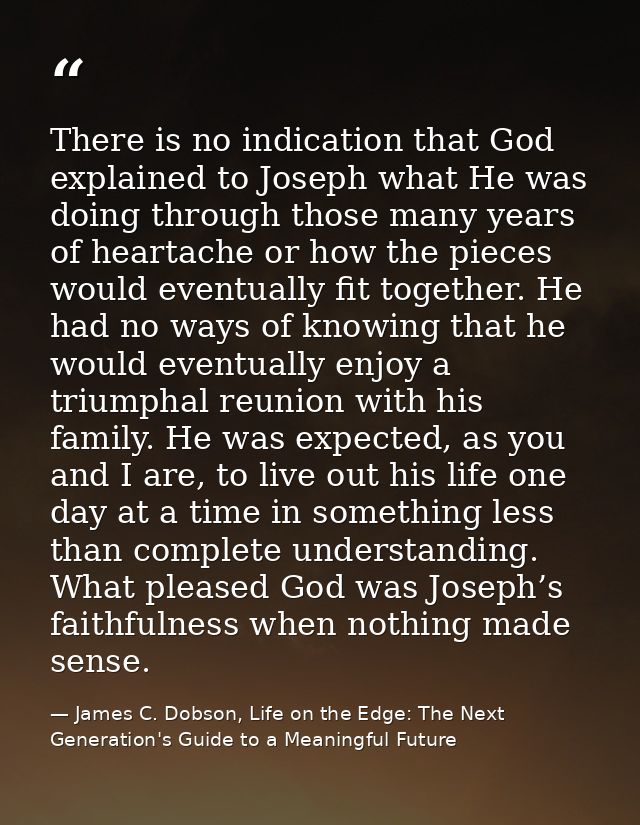 There is no indication that God explained to Joseph what He was doing through those many years of heartache or how the p — James C. Dobson, Life on the Edge: The Next Generation's Guide to a Meaningful Future