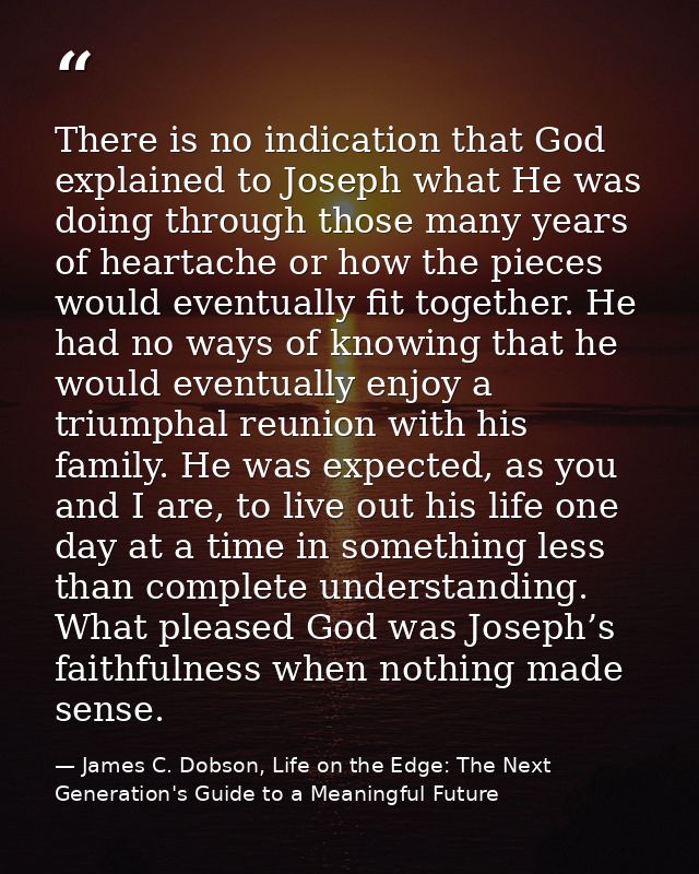 There is no indication that God explained to Joseph what He was doing through those many years of heartache or how the p — James C. Dobson, Life on the Edge: The Next Generation's Guide to a Meaningful Future