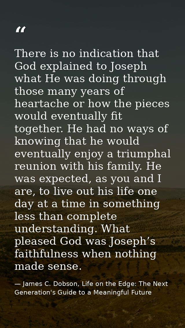 There is no indication that God explained to Joseph what He was doing through those many years of heartache or how the p — James C. Dobson, Life on the Edge: The Next Generation's Guide to a Meaningful Future