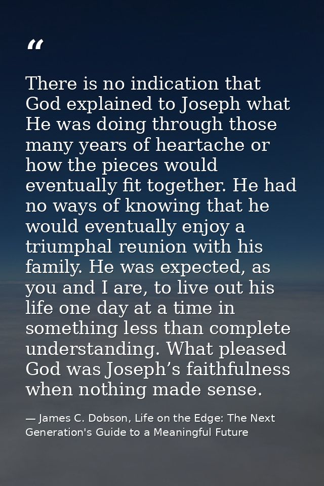 There is no indication that God explained to Joseph what He was doing through those many years of heartache or how the p — James C. Dobson, Life on the Edge: The Next Generation's Guide to a Meaningful Future