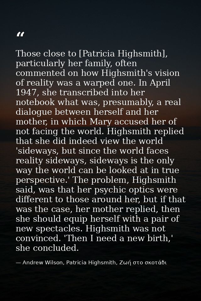 Those close to [Patricia Highsmith], particularly her family, often commented on how Highsmith's vision of reality was a — Andrew Wilson, Patricia Highsmith, Ζωή στο σκοτάδι