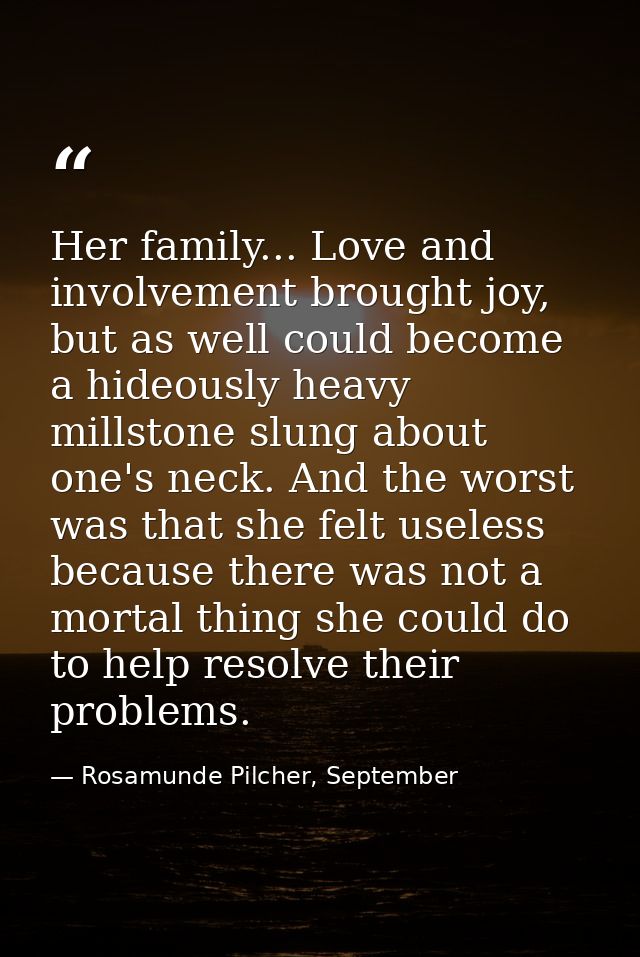 Her family... Love and involvement brought joy, but as well could become a hideously heavy millstone slung about one's n — Rosamunde Pilcher, September