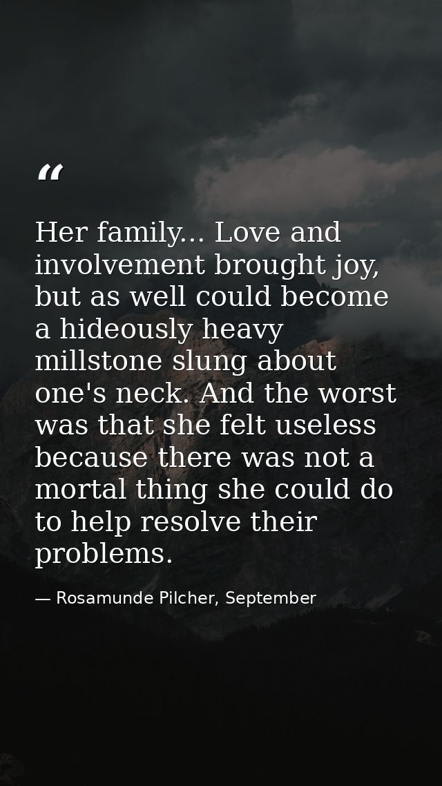 Her family... Love and involvement brought joy, but as well could become a hideously heavy millstone slung about one's n — Rosamunde Pilcher, September