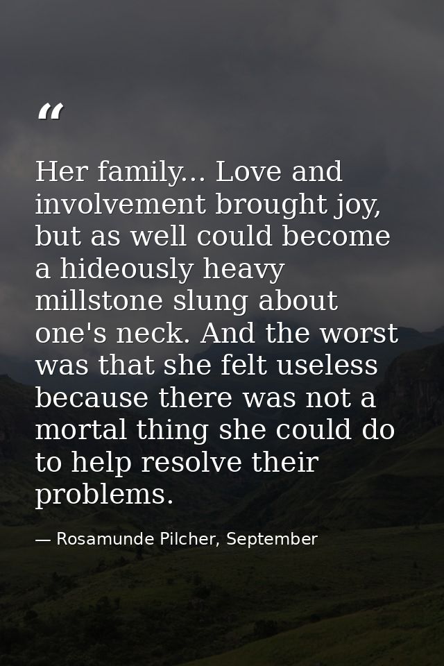 Her family... Love and involvement brought joy, but as well could become a hideously heavy millstone slung about one's n — Rosamunde Pilcher, September
