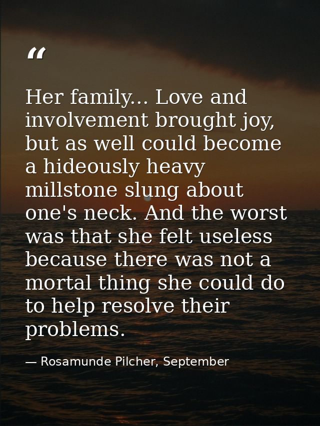 Her family... Love and involvement brought joy, but as well could become a hideously heavy millstone slung about one's n — Rosamunde Pilcher, September