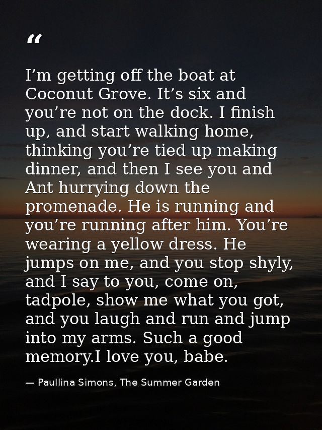 I’m getting off the boat at Coconut Grove. It’s six and you’re not on the dock. I finish up, and start walking home, thi — Paullina Simons, The Summer Garden