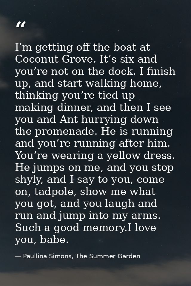 I’m getting off the boat at Coconut Grove. It’s six and you’re not on the dock. I finish up, and start walking home, thi — Paullina Simons, The Summer Garden