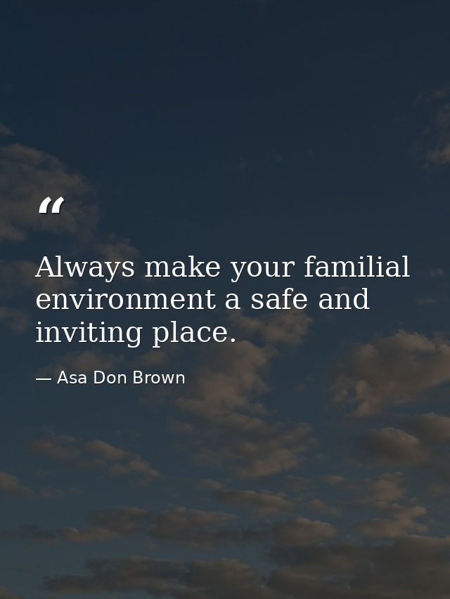 Always make your familial environment a safe and inviting place. — Asa Don Brown