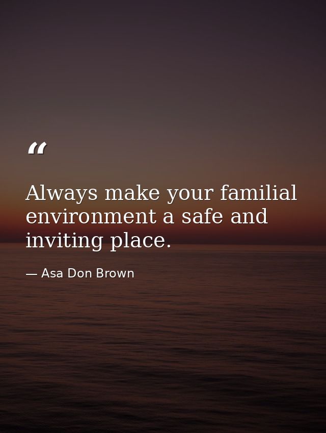 Always make your familial environment a safe and inviting place. — Asa Don Brown